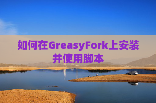 如何在GreasyFork上安装并使用脚本