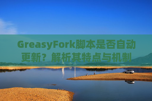 GreasyFork脚本是否自动更新？解析其特点与机制