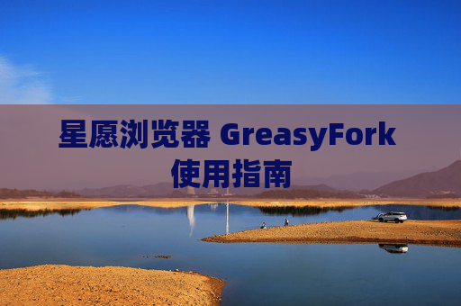 星愿浏览器 GreasyFork 使用指南