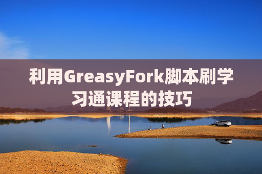 利用GreasyFork脚本刷学习通课程的技巧