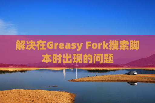 解决在Greasy Fork搜索脚本时出现的问题